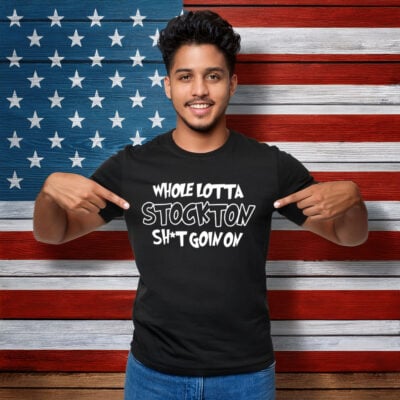 Whole lotta stockton shit goin on shirt