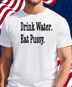 Drink Water Eat Pussy Shirt