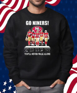 Go Niners 49ers You’ll Never Walk Alone Shirt Sweatshirt