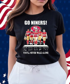 Go Niners 49ers You’ll Never Walk Alone Shirts