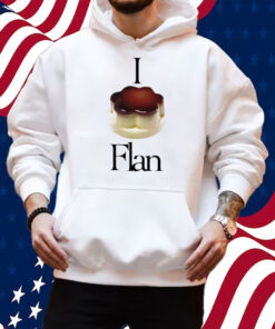 I Flan Flan Shirt Hoodie