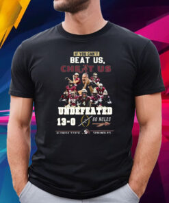 If You Cant Beat Us Cheat Us Undefeated 13-0 Go Noles Florida State Seminoles T-Shirt