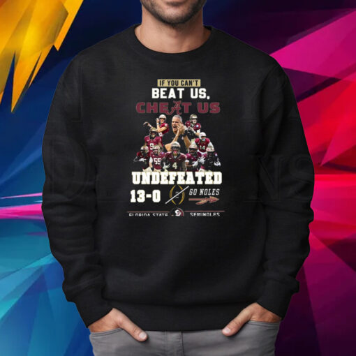 If You Cant Beat Us Cheat Us Undefeated 13-0 Go Noles Florida State Seminoles T-Shirt Sweatshirt