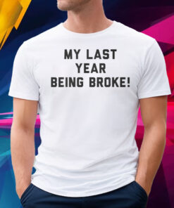 My Last Year Being Broke Shirt