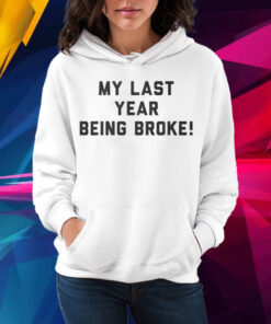 My Last Year Being Broke Shirt Hoodie