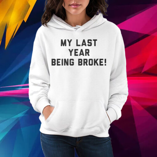 My Last Year Being Broke Shirt Hoodie