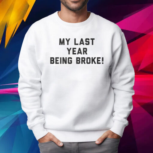 My Last Year Being Broke Shirt Sweatshirt