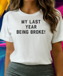 My Last Year Being Broke Shirts